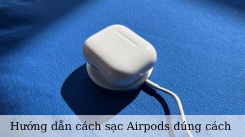 Top 3 cách sạc airpods đúng cách và những lưu ý khi sạc