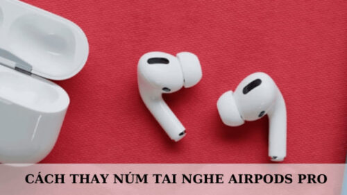 Cách Thay Núm Tai Nghe Airpods Pro: Hướng Dẫn Chi Tiết